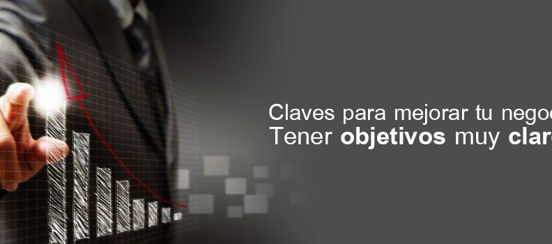 Claves para mejorar tu negocio. Tener objetivos muy claros…