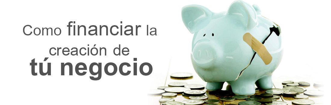 Como financiar la creación de tú negocio…